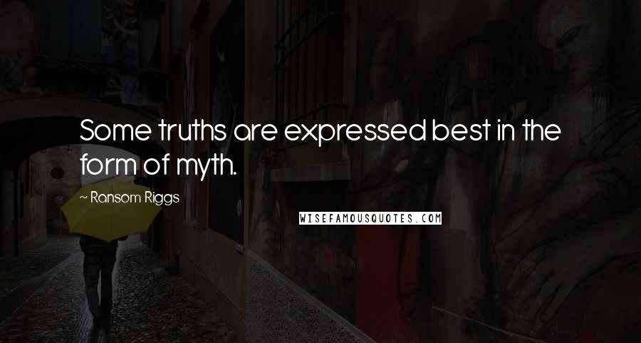 Ransom Riggs Quotes: Some truths are expressed best in the form of myth.