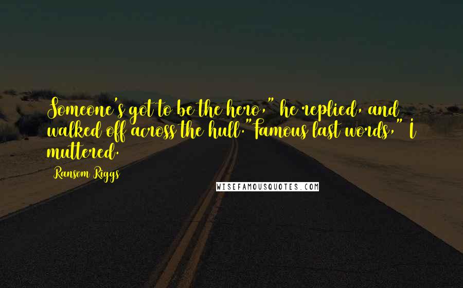 Ransom Riggs Quotes: Someone's got to be the hero," he replied, and walked off across the hull."Famous last words," I muttered.