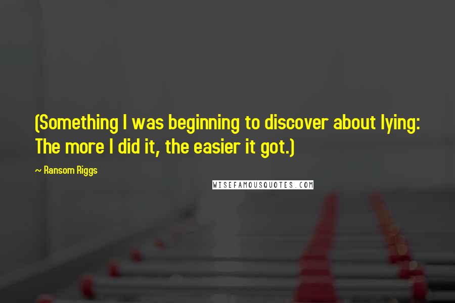 Ransom Riggs Quotes: (Something I was beginning to discover about lying: The more I did it, the easier it got.)