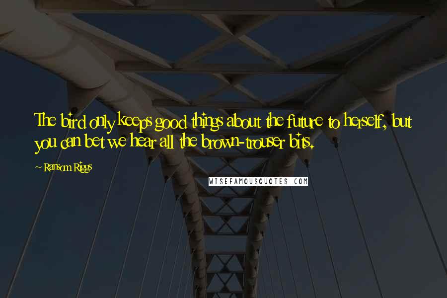 Ransom Riggs Quotes: The bird only keeps good things about the future to herself, but you can bet we hear all the brown-trouser bits.