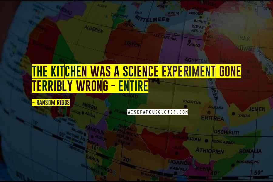 Ransom Riggs Quotes: The kitchen was a science experiment gone terribly wrong - entire