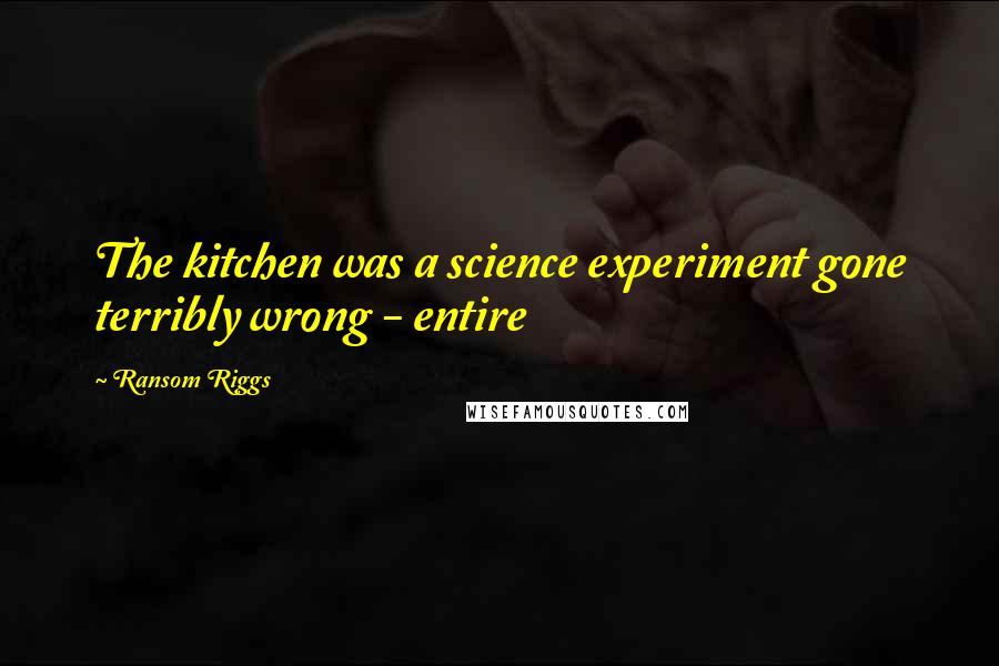 Ransom Riggs Quotes: The kitchen was a science experiment gone terribly wrong - entire