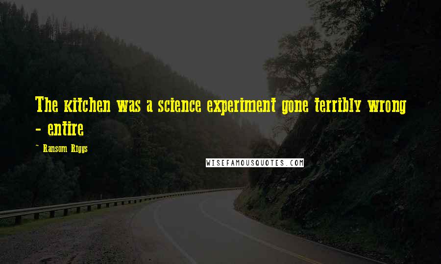 Ransom Riggs Quotes: The kitchen was a science experiment gone terribly wrong - entire