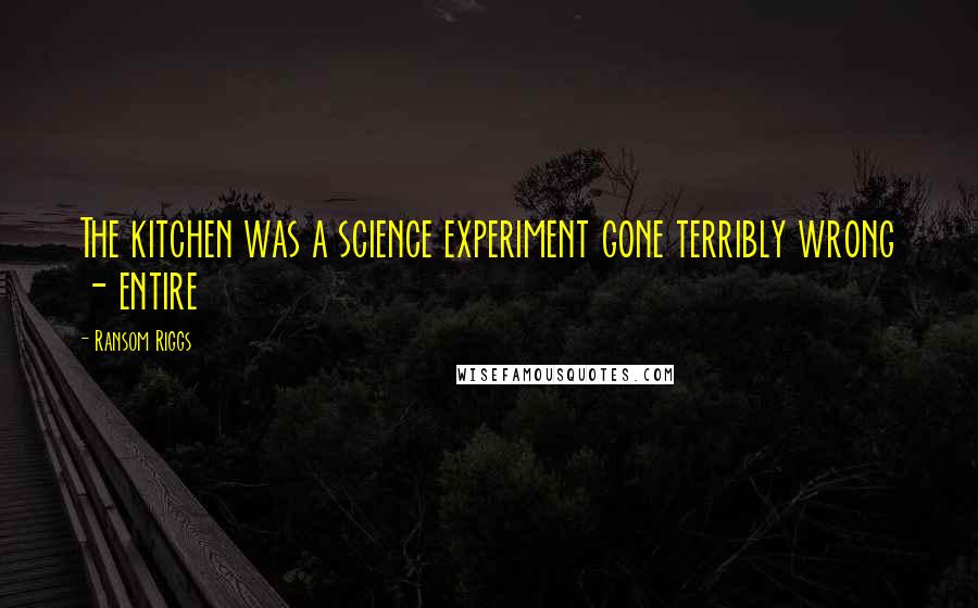 Ransom Riggs Quotes: The kitchen was a science experiment gone terribly wrong - entire