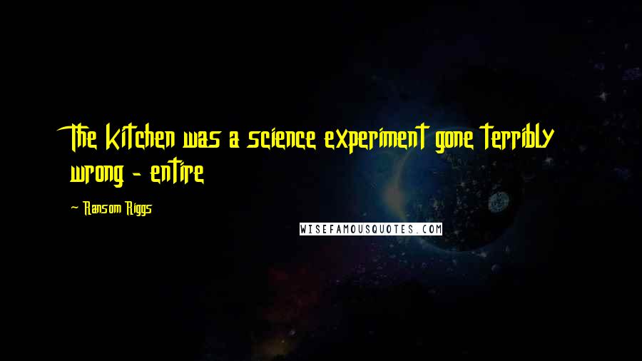 Ransom Riggs Quotes: The kitchen was a science experiment gone terribly wrong - entire
