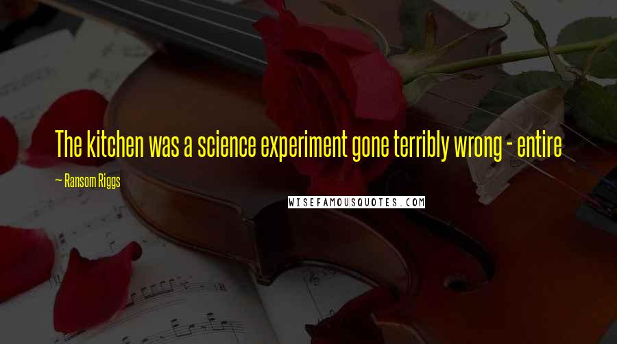 Ransom Riggs Quotes: The kitchen was a science experiment gone terribly wrong - entire