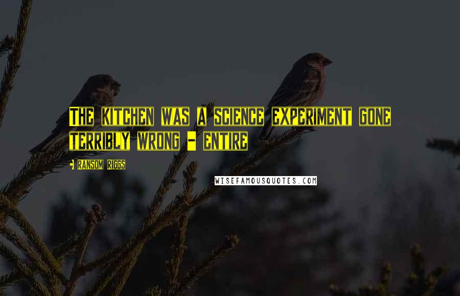 Ransom Riggs Quotes: The kitchen was a science experiment gone terribly wrong - entire