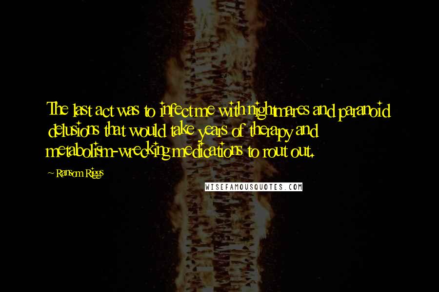 Ransom Riggs Quotes: The last act was to infect me with nightmares and paranoid delusions that would take years of therapy and metabolism-wrecking medications to rout out.