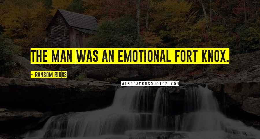 Ransom Riggs Quotes: The man was an emotional Fort Knox.