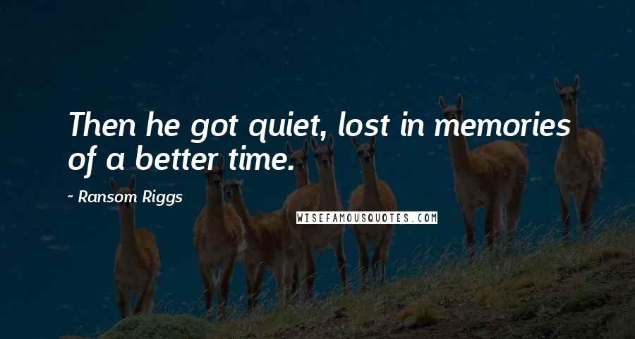 Ransom Riggs Quotes: Then he got quiet, lost in memories of a better time.