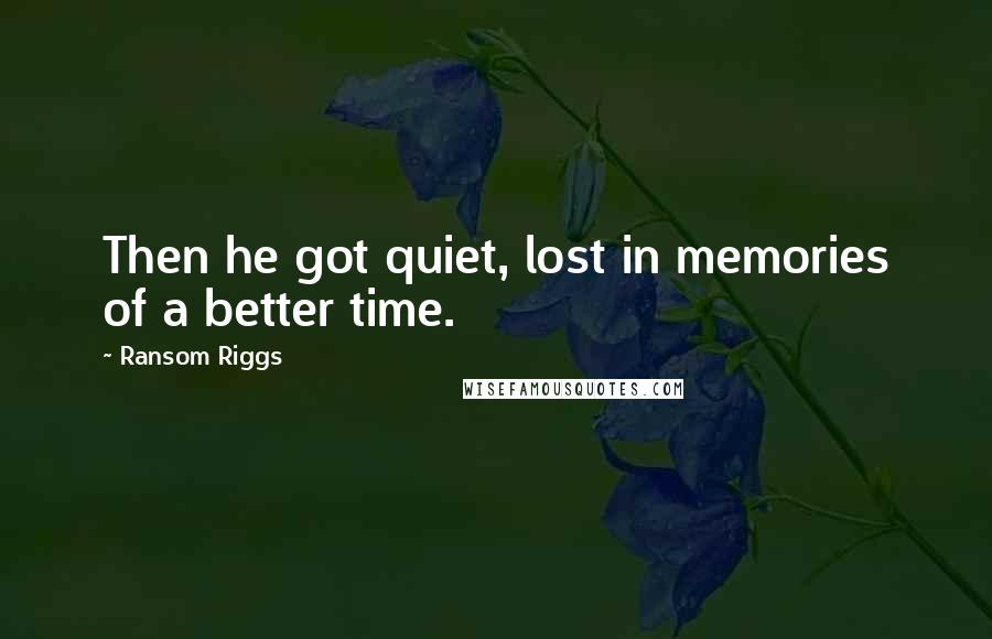 Ransom Riggs Quotes: Then he got quiet, lost in memories of a better time.