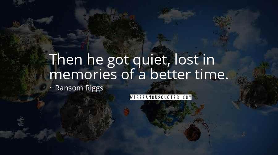 Ransom Riggs Quotes: Then he got quiet, lost in memories of a better time.