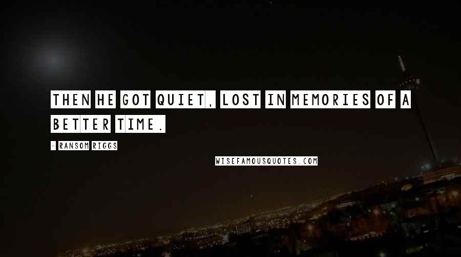 Ransom Riggs Quotes: Then he got quiet, lost in memories of a better time.