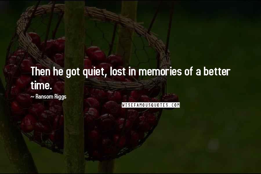 Ransom Riggs Quotes: Then he got quiet, lost in memories of a better time.