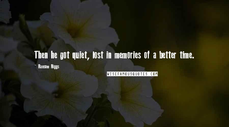 Ransom Riggs Quotes: Then he got quiet, lost in memories of a better time.