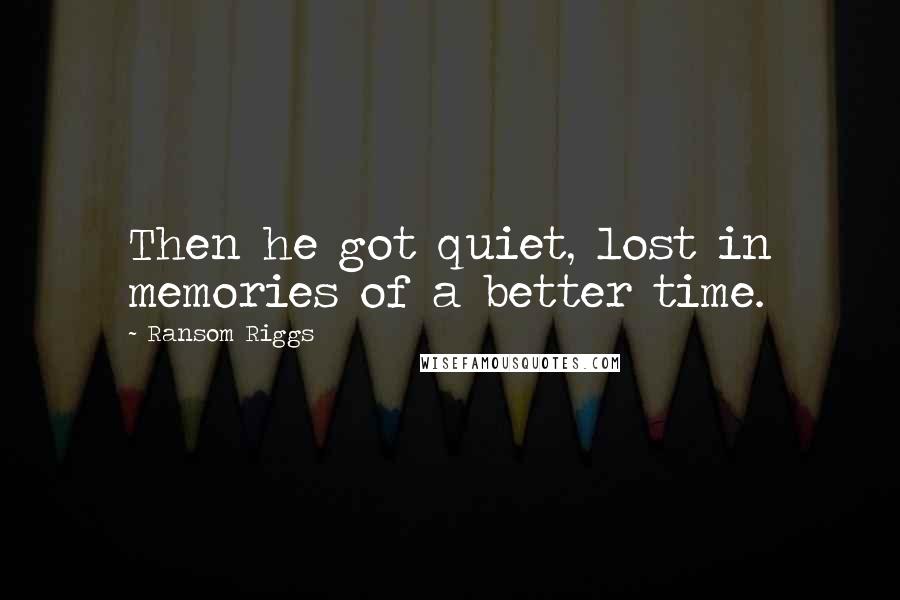 Ransom Riggs Quotes: Then he got quiet, lost in memories of a better time.