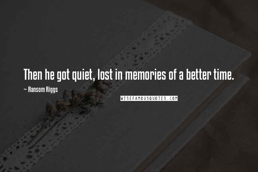 Ransom Riggs Quotes: Then he got quiet, lost in memories of a better time.