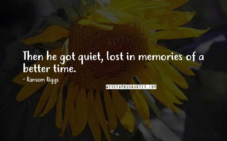 Ransom Riggs Quotes: Then he got quiet, lost in memories of a better time.