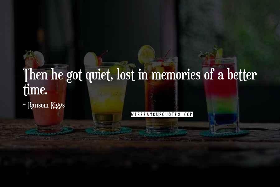 Ransom Riggs Quotes: Then he got quiet, lost in memories of a better time.