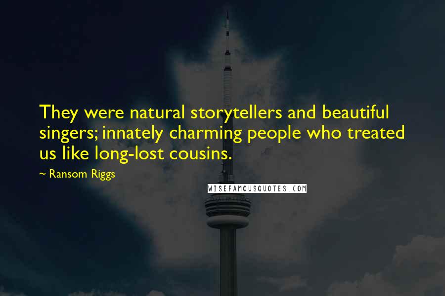 Ransom Riggs Quotes: They were natural storytellers and beautiful singers; innately charming people who treated us like long-lost cousins.