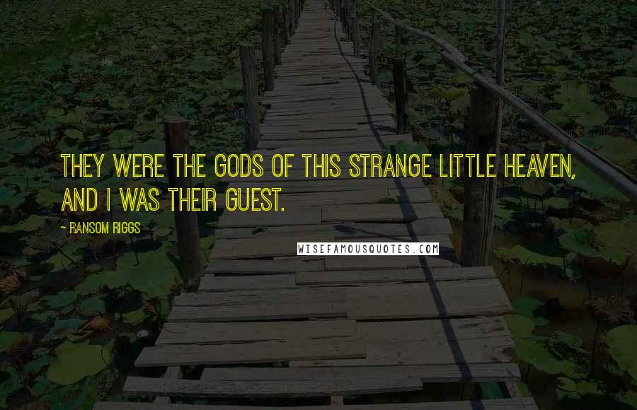 Ransom Riggs Quotes: They were the gods of this strange little heaven, and I was their guest.