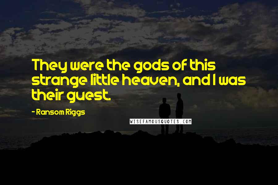 Ransom Riggs Quotes: They were the gods of this strange little heaven, and I was their guest.