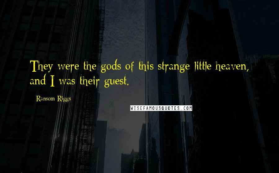 Ransom Riggs Quotes: They were the gods of this strange little heaven, and I was their guest.