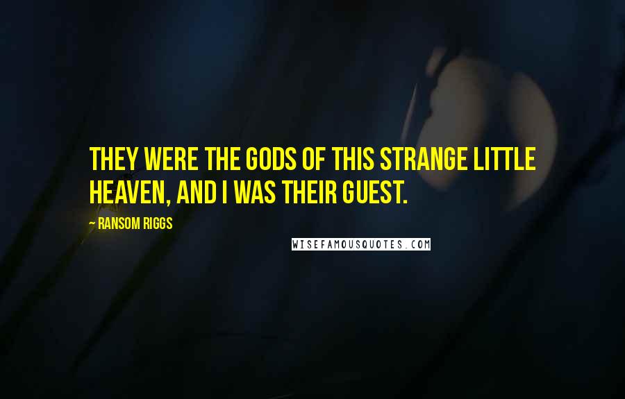 Ransom Riggs Quotes: They were the gods of this strange little heaven, and I was their guest.