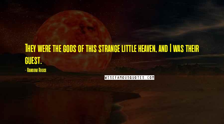Ransom Riggs Quotes: They were the gods of this strange little heaven, and I was their guest.