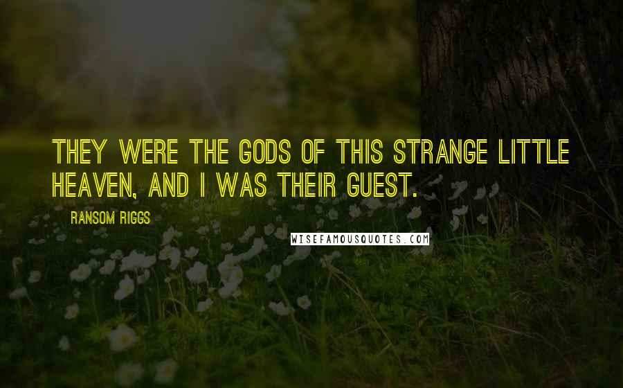 Ransom Riggs Quotes: They were the gods of this strange little heaven, and I was their guest.