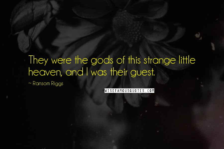 Ransom Riggs Quotes: They were the gods of this strange little heaven, and I was their guest.