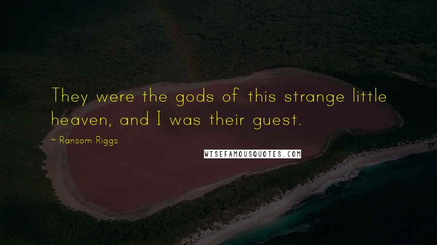 Ransom Riggs Quotes: They were the gods of this strange little heaven, and I was their guest.