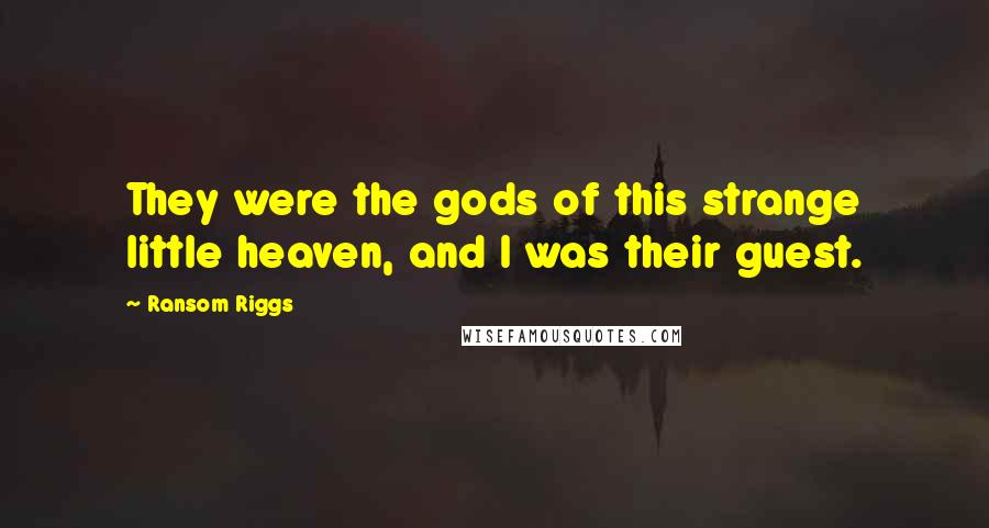 Ransom Riggs Quotes: They were the gods of this strange little heaven, and I was their guest.
