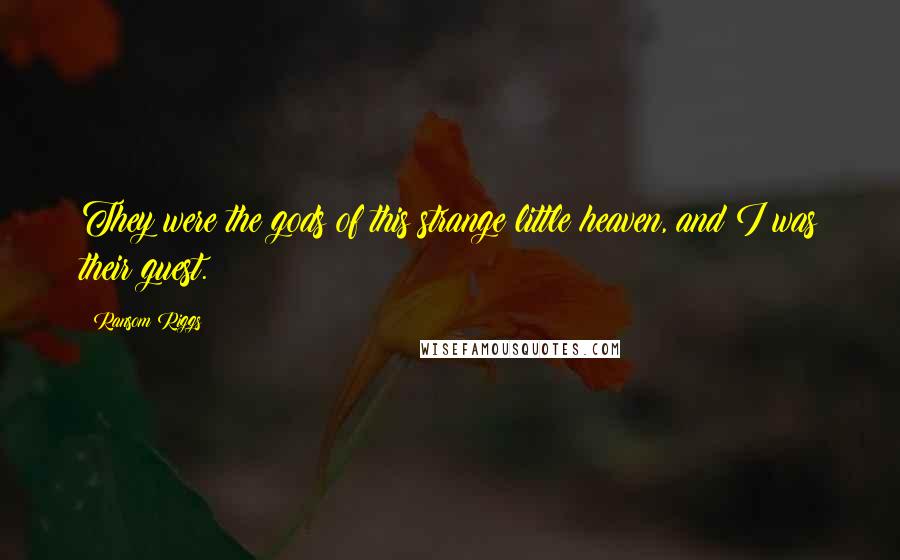 Ransom Riggs Quotes: They were the gods of this strange little heaven, and I was their guest.