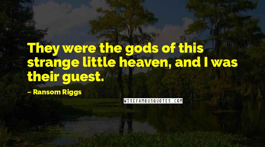 Ransom Riggs Quotes: They were the gods of this strange little heaven, and I was their guest.