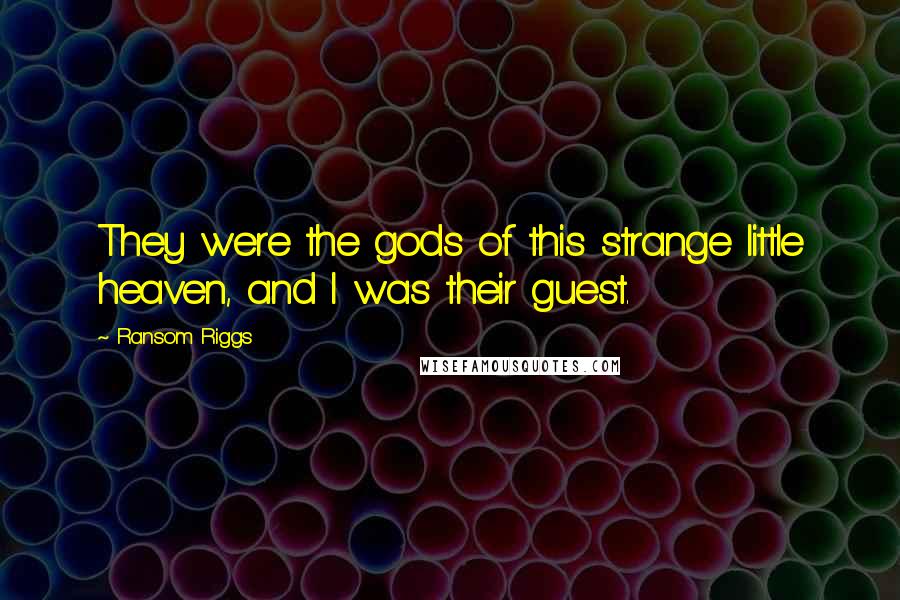 Ransom Riggs Quotes: They were the gods of this strange little heaven, and I was their guest.