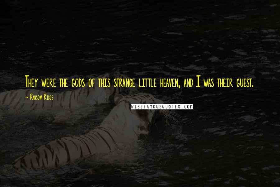 Ransom Riggs Quotes: They were the gods of this strange little heaven, and I was their guest.