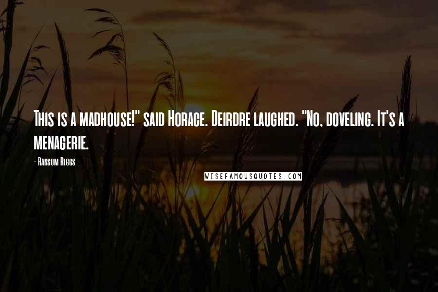 Ransom Riggs Quotes: This is a madhouse!" said Horace. Deirdre laughed. "No, doveling. It's a menagerie.