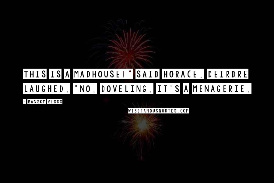 Ransom Riggs Quotes: This is a madhouse!" said Horace. Deirdre laughed. "No, doveling. It's a menagerie.