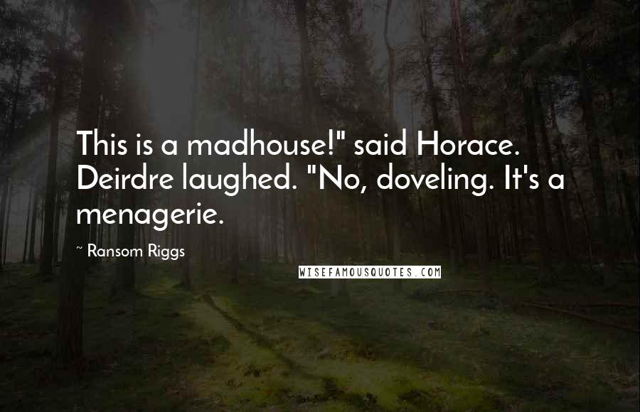 Ransom Riggs Quotes: This is a madhouse!" said Horace. Deirdre laughed. "No, doveling. It's a menagerie.