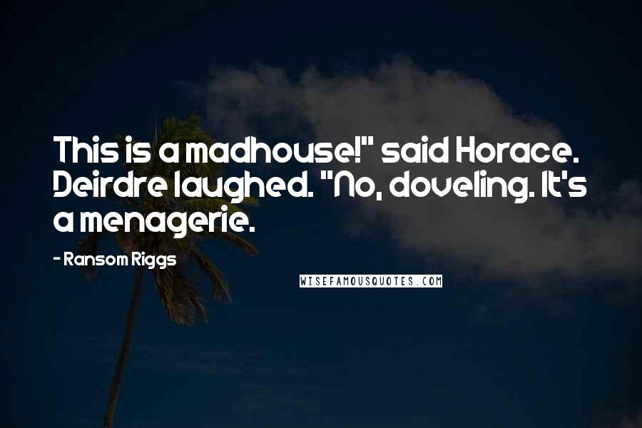 Ransom Riggs Quotes: This is a madhouse!" said Horace. Deirdre laughed. "No, doveling. It's a menagerie.