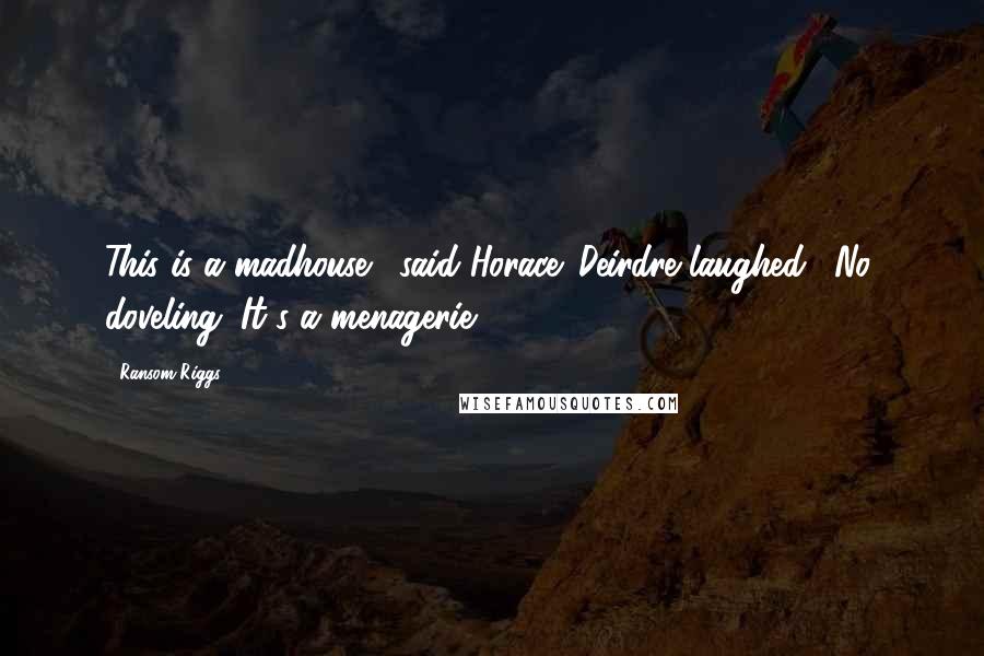 Ransom Riggs Quotes: This is a madhouse!" said Horace. Deirdre laughed. "No, doveling. It's a menagerie.