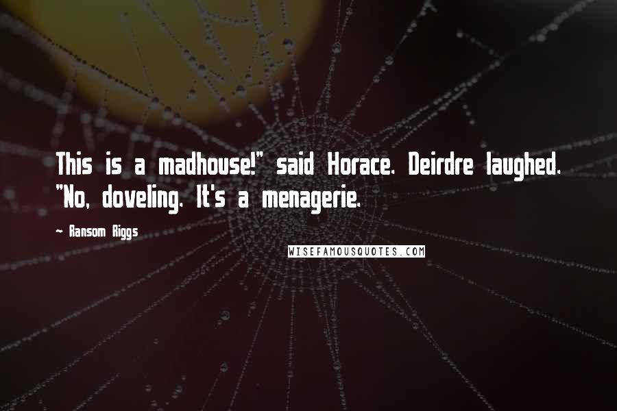 Ransom Riggs Quotes: This is a madhouse!" said Horace. Deirdre laughed. "No, doveling. It's a menagerie.