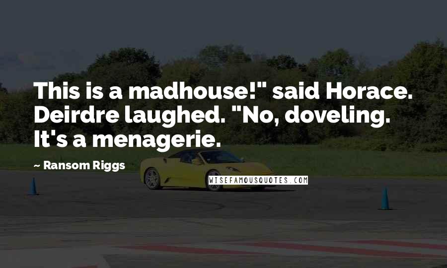 Ransom Riggs Quotes: This is a madhouse!" said Horace. Deirdre laughed. "No, doveling. It's a menagerie.