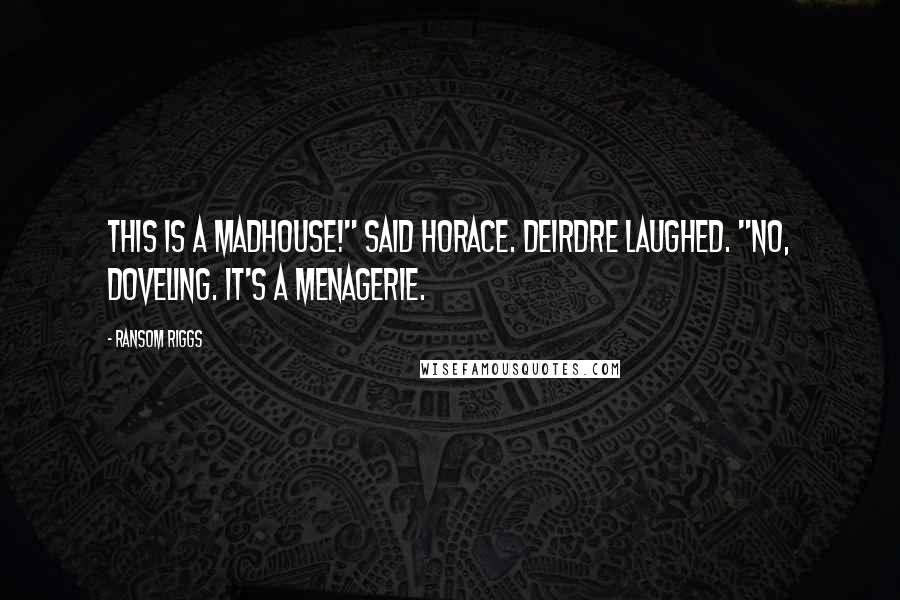 Ransom Riggs Quotes: This is a madhouse!" said Horace. Deirdre laughed. "No, doveling. It's a menagerie.