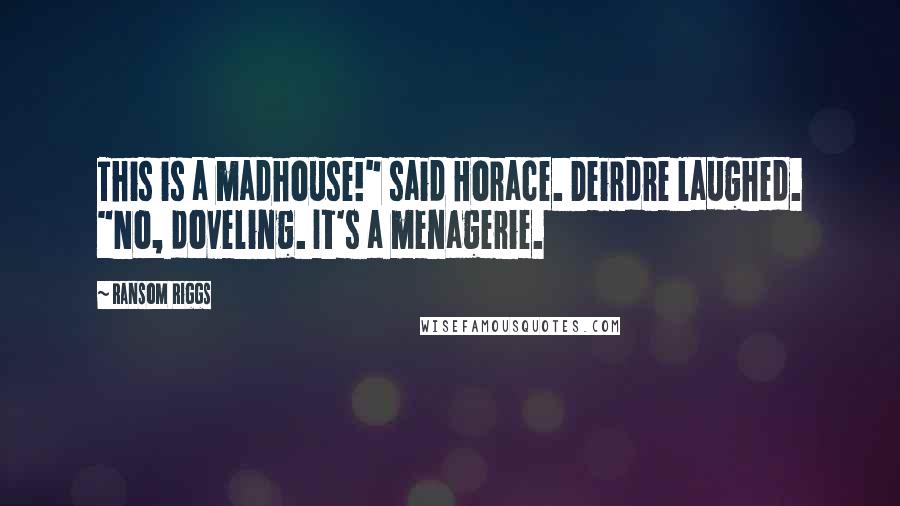 Ransom Riggs Quotes: This is a madhouse!" said Horace. Deirdre laughed. "No, doveling. It's a menagerie.