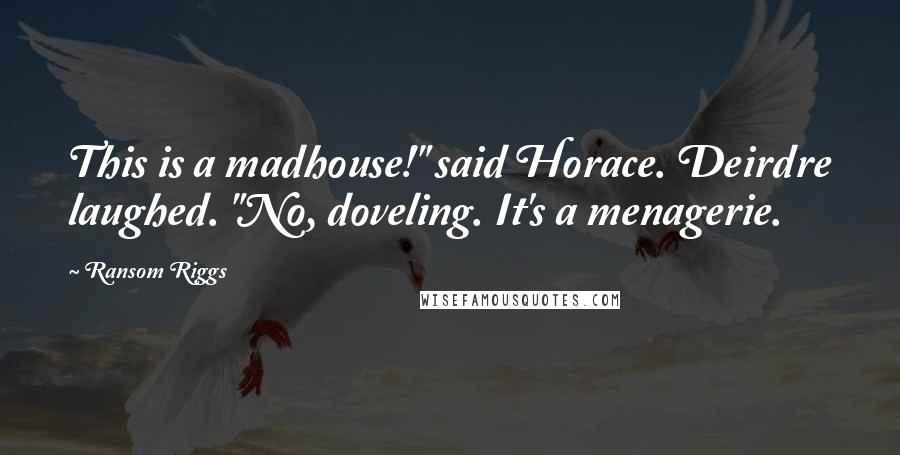 Ransom Riggs Quotes: This is a madhouse!" said Horace. Deirdre laughed. "No, doveling. It's a menagerie.