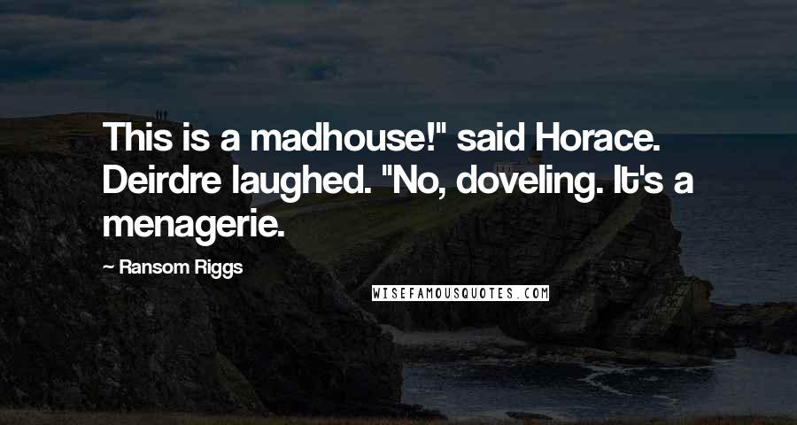 Ransom Riggs Quotes: This is a madhouse!" said Horace. Deirdre laughed. "No, doveling. It's a menagerie.