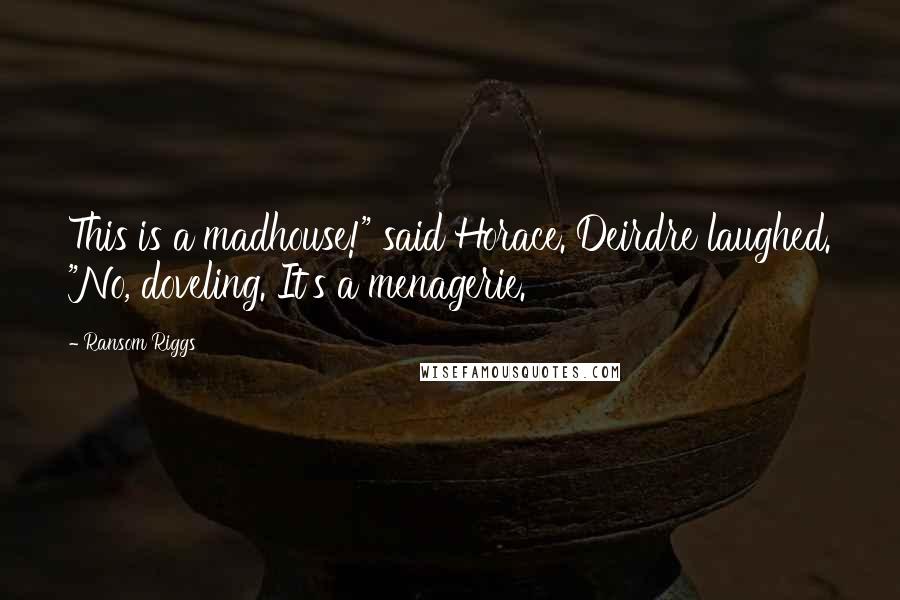 Ransom Riggs Quotes: This is a madhouse!" said Horace. Deirdre laughed. "No, doveling. It's a menagerie.