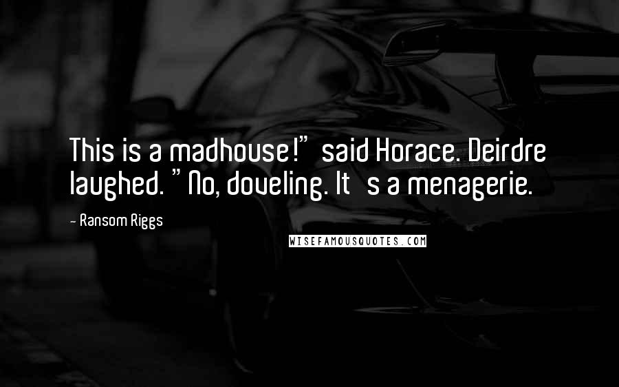 Ransom Riggs Quotes: This is a madhouse!" said Horace. Deirdre laughed. "No, doveling. It's a menagerie.